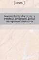 Geography by discovery, a practical geography based on explorers' narratives, Jones J 
