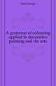 A grammar of colouring applied to decorative painting and the arts, Field George 