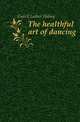 The healthful art of dancing, Gulick Luther Halsey 
