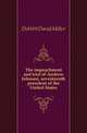The impeachment and trial of Andrew Johnson, seventeenth president of the United States, DeWitt David Miller 