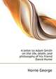 A letter to Adam Smith ... on the life, death, and philosophy of his friend David Hume .., Horne George 