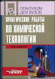 Практические работы по химической технологии: учеб. пособие для студ. высш. учеб. заведений (Серия "Практикум для вузов"), Соколов Ростислав Сергеевич 