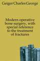 Modern operative bone surgery, with special reference to the treatment of fractures, Geiger Charles George 