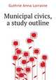 Municipal civics, a study outline.., Guthrie Anna Lorraine 