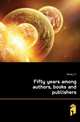 Fifty years among authors, books and publishers, J.C. Derby 