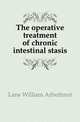 The operative treatment of chronic intestinal stasis, Lane William Arbuthnot 