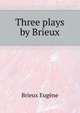 Three plays by Brieux .., Brieux Eugene 