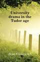 University drama in the Tudor age, Frederick S. Boas 