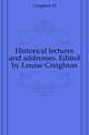 Historical lectures and addresses. Edited by Louise Creighton, M. Creighton 