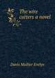 The wire cutters [a novel], Davis Mollier Evelyn 
