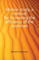 Motion study, a method for increasing the efficiency of the workman, Gilbreth Frank Bunker 