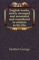 English works, newly arranged and annotated and considered in relation to his life, Herbert George 