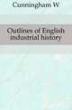 Outlines of English industrial history, Cunningham, W. 