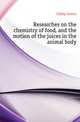 Researches on the chemistry of food, and the motion of the juices in the animal body, Liebig Justus 
