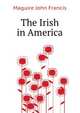 The Irish in America, Maguire John Francis 
