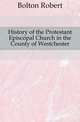 History of the Protestant Episcopal Church in the County of Westchester, Bolton Robert 