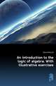 An introduction to the logic of algebra. With illustrative exercises, Davis Ellery W. 