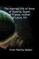 The married life of Anne of Austria, Queen of France, mother of Louis XIV, Freer Martha Walker 