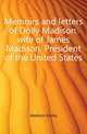 Memoirs and letters of Dolly Madison, wife of James Madison, President of the United States., Madison Dolley 