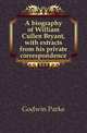 A biography of William Cullen Bryant, with extracts from his private correspondence, Godwin Parke 