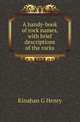 A handy-book of rock names, with brief descriptions of the rocks, G. Henry Kinahan 