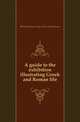 A guide to the exhibition illustrating Greek and Roman life, Department of Greece and Rome - British Museum 