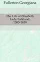 The Life of Elisabeth Lady Falkland, 1585-1639, Fullerton Georgiana 