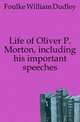 Life of Oliver P. Morton, including his important speeches, Foulke William Dudley 