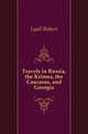 Travels in Russia, the Krimea, the Caucasus, and Georgia, Lyall Robert 
