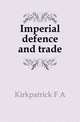 Imperial defence and trade, F.A. Kirkpatrick 
