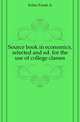 Source book in economics, selected and ed. for the use of college classes, Fetter Frank A 