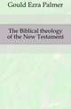 The Biblical theology of the New Testament, Gould Ezra Palmer 
