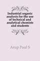 Industrial organic analysis for the use of technical and analytical chemists and students, Paul S. Arup 