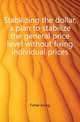 Stabilizing the dollar, a plan to stabilize the general price level without fixing individual prices, Fisher Irving 