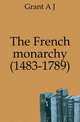The French monarchy (1483-1789), A. J. Grant 