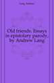 Old friends. Essays in epistolary parody, by Andrew Lang, Lang Andrew 