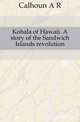 Kohala of Hawaii. A story of the Sandwich Islands revolution, Calhoun A R 