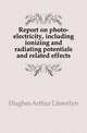 Report on photo-electricity, including ionizing and radiating potentials and related effects, Hughes Arthur Llewelyn 