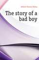 The story of a bad boy, Aldrich, Thomas Bailey, 1836-1907 