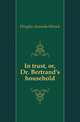 In trust, or, Dr. Bertrand's household, Douglas Amanda Minnie 