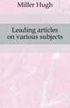 Leading articles on various subjects, Miller Hugh 