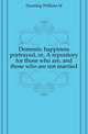 Domestic happiness portrayed, or, A repository for those who are, and those who are not married, Dunning William M 