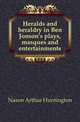 Heralds and heraldry in Ben Jonson's plays, masques and entertainments, Nason Arthur Huntington 