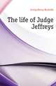The life of Judge Jeffreys, Irving Henry Brodribb 
