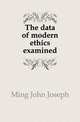 The data of modern ethics examined, Ming John Joseph 