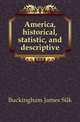 America, historical, statistic, and descriptive, Buckingham James Silk 