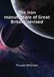The iron manufacture of Great Britain ... revised .., Truran William 