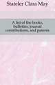 A list of the books, bulletins, journal contributions, and patents, Stateler Clara May 