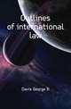 Outlines of international law, Davis, George B. (George Breckenridge), 1847-1914 