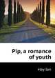 "Pip," a romance of youth, Hay Ian 